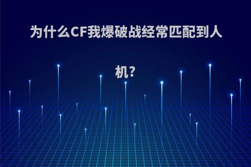 为什么CF我爆破战经常匹配到人机?