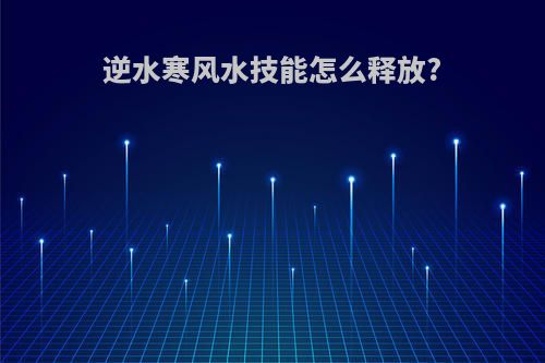 逆水寒风水技能怎么释放?