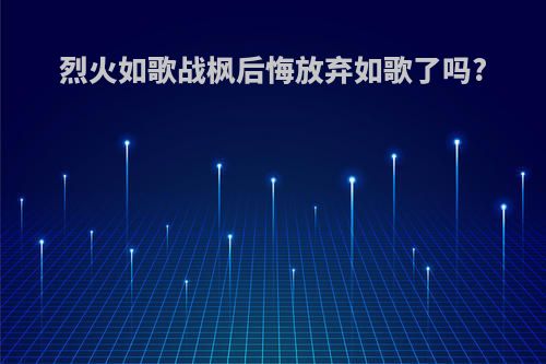 烈火如歌战枫后悔放弃如歌了吗?