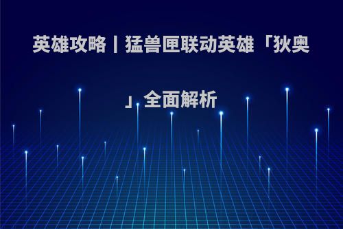英雄攻略丨猛兽匣联动英雄「狄奥」全面解析