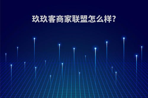 玖玖客商家联盟怎么样?