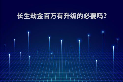 长生劫金百万有升级的必要吗?