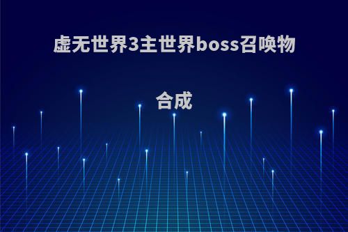 虚无世界3主世界boss召唤物合成