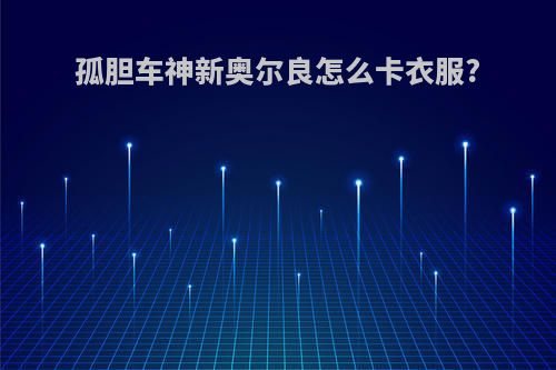 孤胆车神新奥尔良怎么卡衣服?