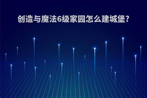 创造与魔法6级家园怎么建城堡?