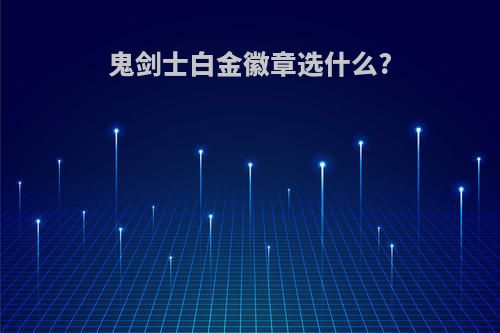 鬼剑士白金徽章选什么?