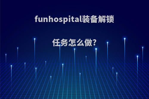 funhospital装备解锁任务怎么做?