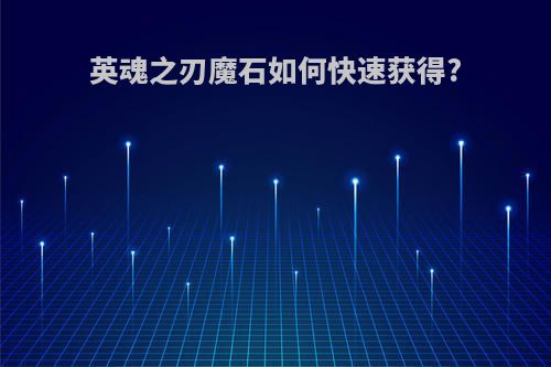 英魂之刃魔石如何快速获得?