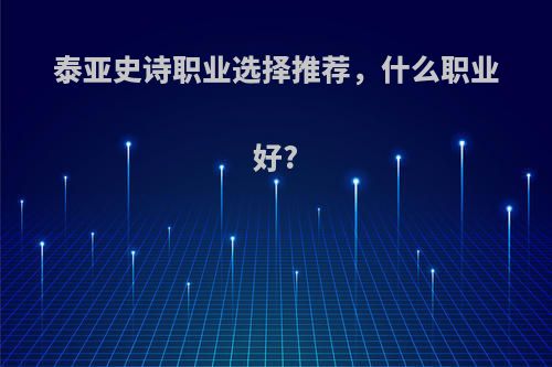 泰亚史诗职业选择推荐，什么职业好?