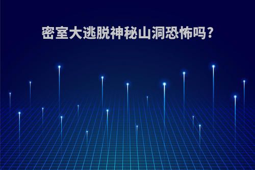 密室大逃脱神秘山洞恐怖吗?