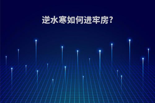 逆水寒如何进牢房?