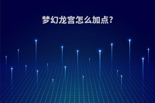 梦幻龙宫怎么加点?