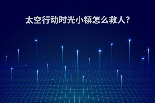 太空行动时光小镇怎么救人?