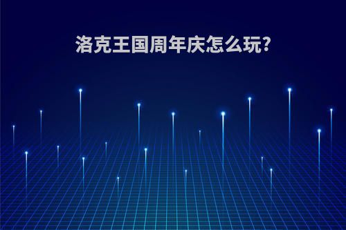 洛克王国周年庆怎么玩?