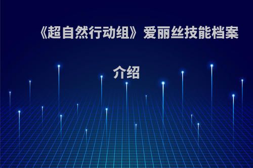 《超自然行动组》爱丽丝技能档案介绍