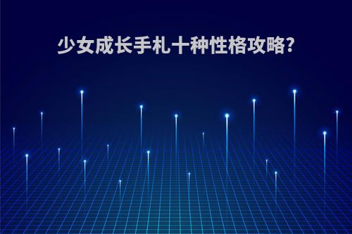 少女成长手札十种性格攻略?