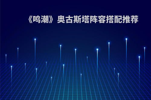 《鸣潮》奥古斯塔阵容搭配推荐