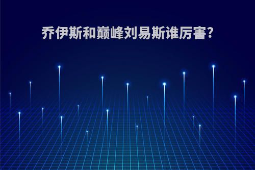 乔伊斯和巅峰刘易斯谁厉害?