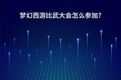 梦幻西游比武大会怎么参加?