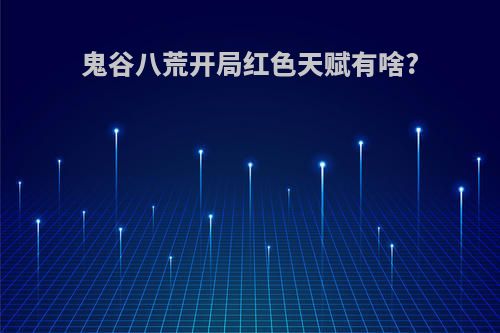 鬼谷八荒开局红色天赋有啥?