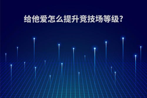 给他爱怎么提升竞技场等级?