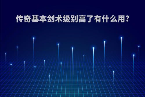 传奇基本剑术级别高了有什么用?