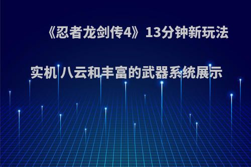 《忍者龙剑传4》13分钟新玩法实机 八云和丰富的武器系统展示