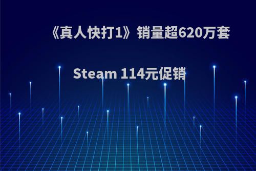 《真人快打1》销量超620万套 Steam 114元促销(真人快打2021中国内地上映吗)