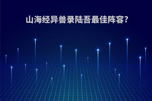 山海经异兽录陆吾最佳阵容?