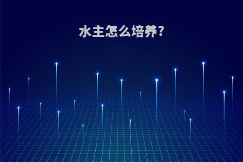 水主怎么培养?