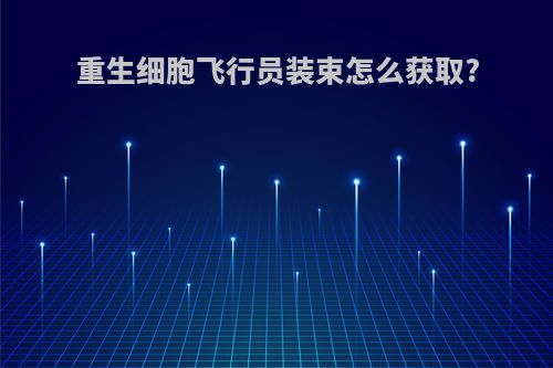 重生细胞飞行员装束怎么获取?