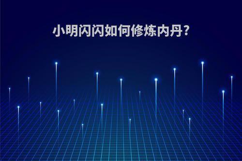 小明闪闪如何修炼内丹?