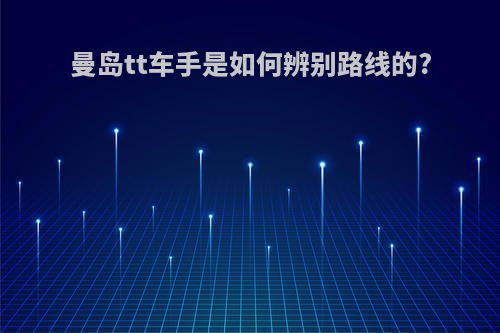 曼岛tt车手是如何辨别路线的?