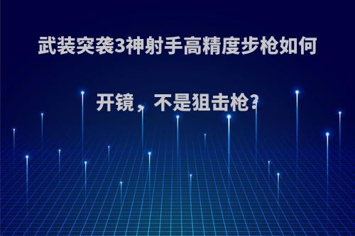 武装突袭3神射手高精度步枪如何开镜，不是狙击枪?