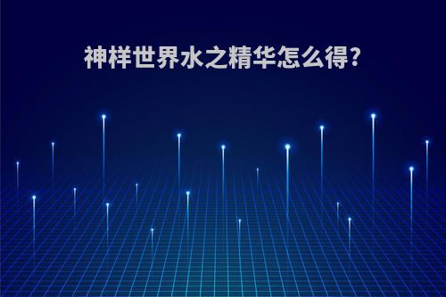 神样世界水之精华怎么得?