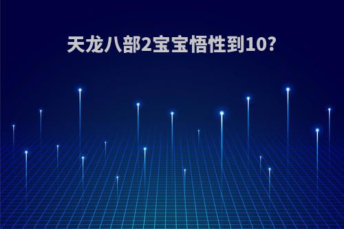 天龙八部2宝宝悟性到10?