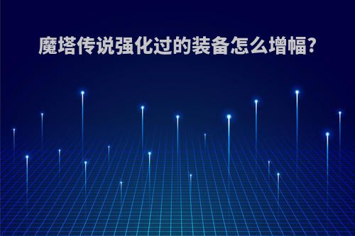 魔塔传说强化过的装备怎么增幅?