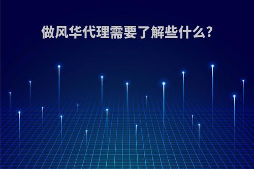 做风华代理需要了解些什么?