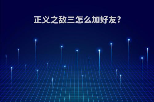 正义之敌三怎么加好友?