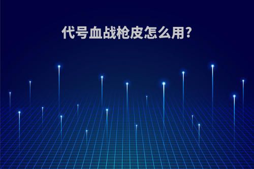 代号血战枪皮怎么用?