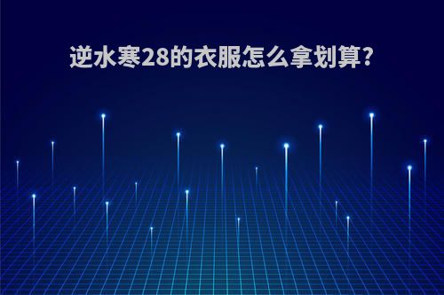 逆水寒28的衣服怎么拿划算?