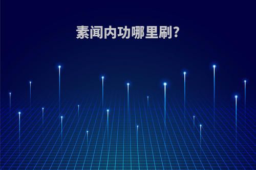 素闻内功哪里刷?