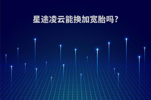星途凌云能换加宽胎吗?