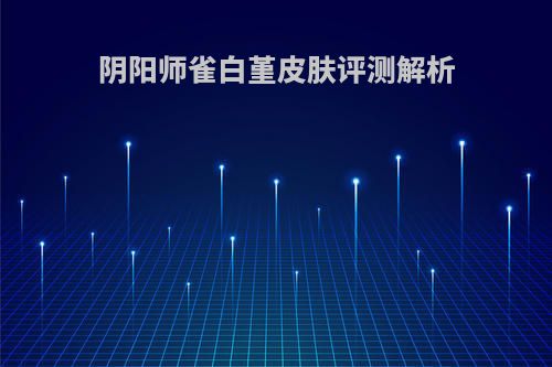 阴阳师雀白堇皮肤评测解析(阴阳师雀啄)