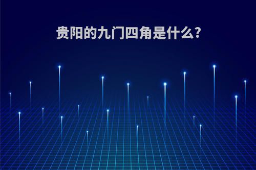 贵阳的九门四角是什么?