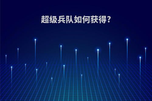超级兵队如何获得?