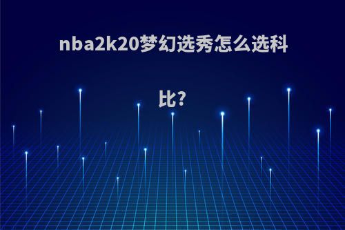 nba2k20梦幻选秀怎么选科比?