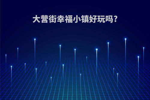 大营街幸福小镇好玩吗?