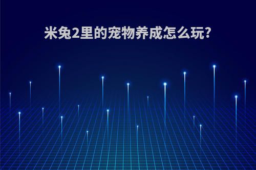 米兔2里的宠物养成怎么玩?