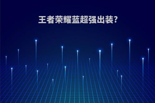 王者荣耀蓝超强出装?